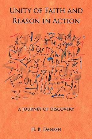 Unity of Faith and Reason in Action: A Journey of Discovery de H. B. Danesh