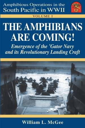 Amphibians Are Coming!: Emergence of the 'Gator Navy & its Revolutionary Landing Craft de William L. McGee