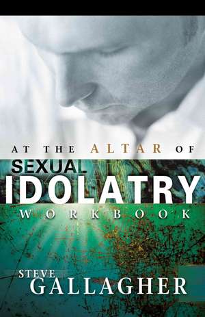 At the Altar of Sexual Idolatry Workbook de Steve Gallagher