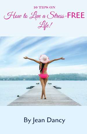 10 Tips on How to Live a Stress-FREE Life! de Jean Dancy