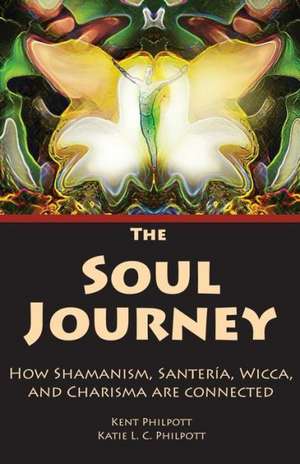 The Soul Journey: How Shamanism, Santeria, Wicca and Charisma Are Connected de Kent Allan Philpott