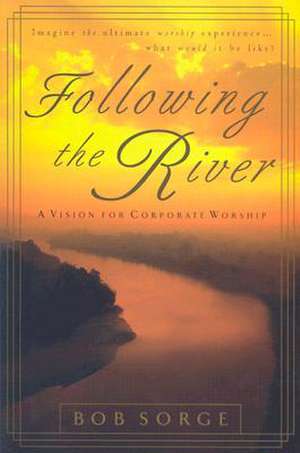 Following the River: A Vision for Corporate Worship de Bob Sorge