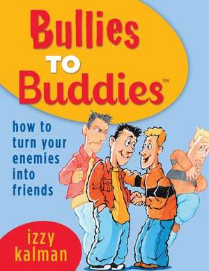 Bullies to Buddies - How to Turn Your Enemies into Friends! de Izzy Kalman