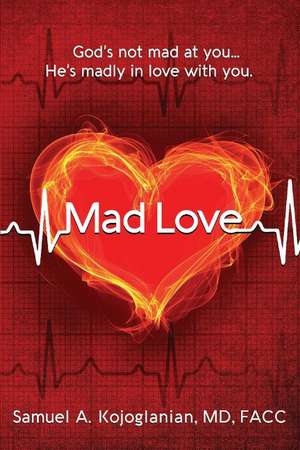 Mad Love: God's Not Mad At You, He's Madly in Love With You de Samuel A. Kojoglanian