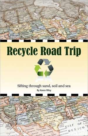 Recycle Road Trip: Sifting Through Sand, Sea and Soil de Karen Riley