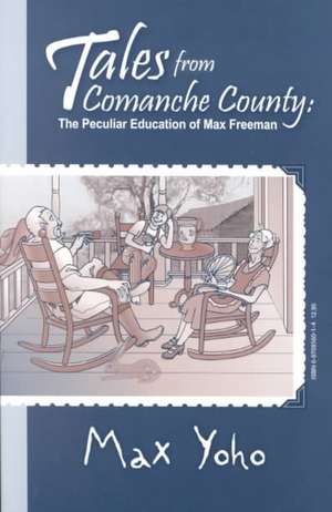 Tales from Comanche County: The Peculiar Education of Max Freeman de Max Yoho