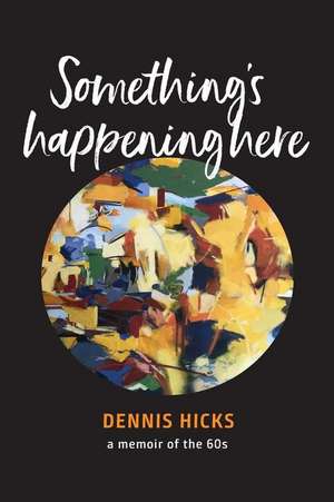 Something's Happening Here: A Memoir of the 60s de Dennis Hicks