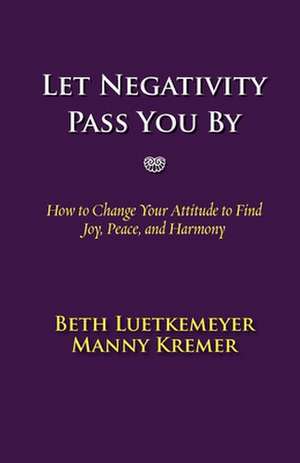 Let Negativity Pass You by: How to Change Your Attitude to Find Joy, Peace, and Harmony de Beth Luetkemeyer