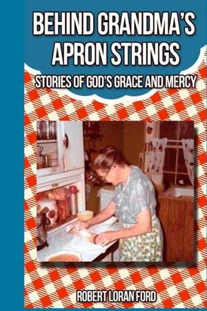 Behind Grandma's Apron Strings: Stories of God's Grace and Mercy de Robert Loran Ford