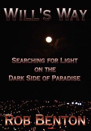 Will's Way: Searching for Light on the Dark Side of Paradise de Rob Benton