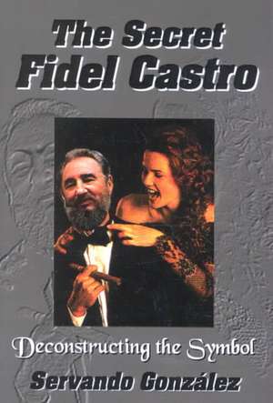 The Secret Fidel Castro de Servando Gonzalez