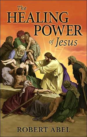 The Healing Power of Jesus de Robert Abel