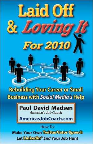 Laid Off & Loving It for 2010: Rebuilding Your Career or Small Business with Social Media's Help de Paul David Madsen