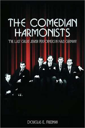 The Comedian Harmonists: The Last Great Jewish Performers in Nazi Germany de Douglas E. Friedman