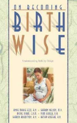 On Becoming Birthwise: Understanding Birth by Design de Anne Marie Ezzo