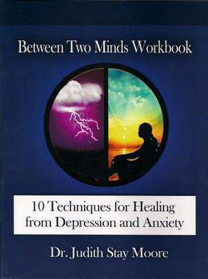 Between Two Minds Workbook: 10 Techniques for Healing from Depression and Anxiety de Judith Stay Moore