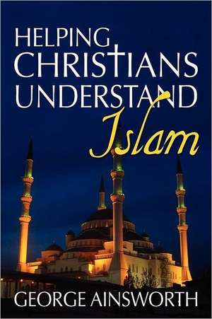 Helping Christians Understand Islam de George Ainsworth