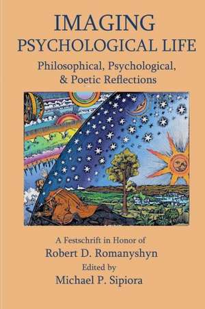 Imagining Psychological Life: Philosophical, Psychological & Poetic Reflections -- A Festschrift in Honor of Robert D. Romanyshyn, PH.D. de Stephen Aizenstat