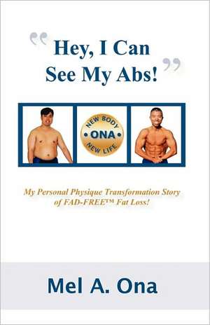 Hey, I Can See My Abs!: My Personal Physique Transformation Story of FAD-FREE Fat Loss de Mel A. Ona