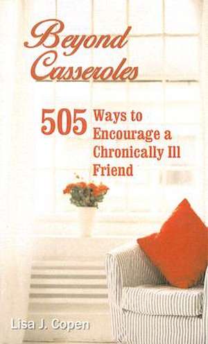 Beyond Casseroles: 505 Ways to Encourage a Chronically Ill Friend de Lisa J. Copen