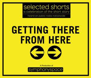 Selected Shorts: Getting There from Here: A Celebration of the Short Story de John J. Clayton