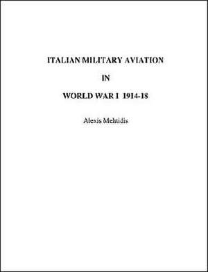 Italian Military Aviation in World War I 1914-1918 de Alexis Mehtidis