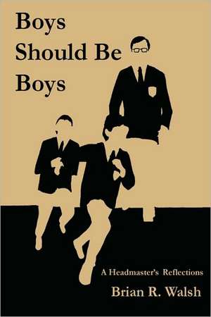 Boys Should Be Boys /; A Headmaster's Reflections de Brian R. Walsh