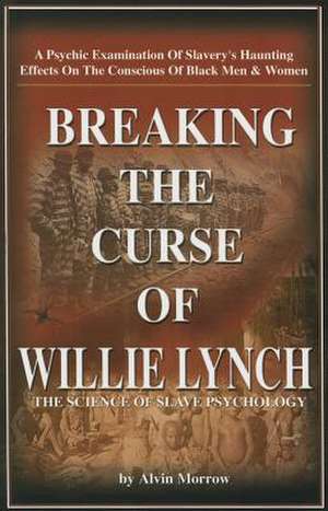 Breaking the Curse of Willie Lynch: The Science of Slave Psychology de Alvin Morrow