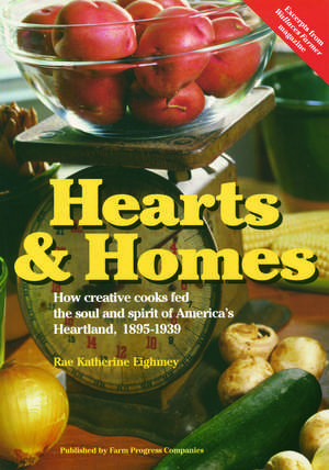 Hearts and Homes: How Creative Cooks Fed the Soul and Spirit of America's Heartland, 1895-1939 de Rae Katherine Eighmey