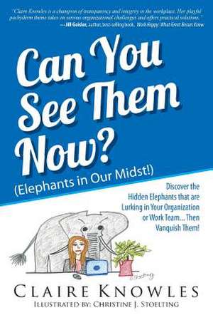 Can You See Them Now? (Elephants in Our Midst!): Discover the Hidden Elephants That Are Lurking in Your Organization or Work Team... Then Vanquish The de Claire Knowles