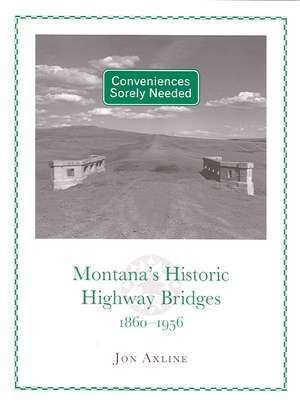 Conveniences Sorely Needed: Montana's Historic Highway Bridges, 1860-1956 de Jon Axline