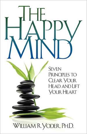 The Happy Mind: Seven Principles to Clear Your Head and Lift Your Heart de William R. Yoder