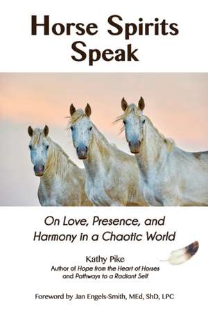 Horse Spirits Speak: On Love, Presence, and Harmony in a Chaotic World de Kathy Pike