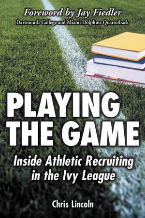 Playing the Game: Inside Athletic Recruiting in the Ivy League de Chris Lincoln