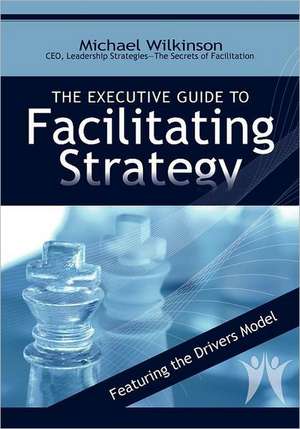 The Executive Guide to Facilitating Strategy de Michael Wilkinson