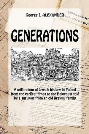 Generations: A Millenium of Jewish History in Poland from the Earliest Times to the Holocaust Told by a Survivor from an Old Krakow de George J. Alexander