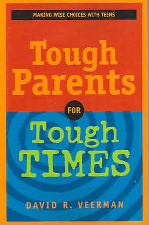 Tough Parents for Tough Times: Making Wise Choices with Teens de David R. Veerman