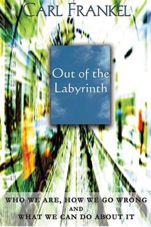 Out of the Labyrinth: Who We Are, How We Go Wrong and What We Can Do about It de Carl Frankel