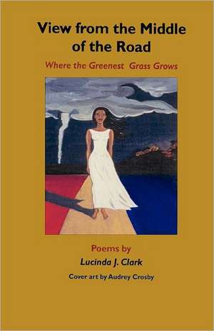 View from the Middle of the Road: Where the Greenest Grass Grows de Lucinda J. Clark