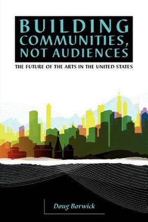 Building Communities, Not Audiences de Doug Borwick