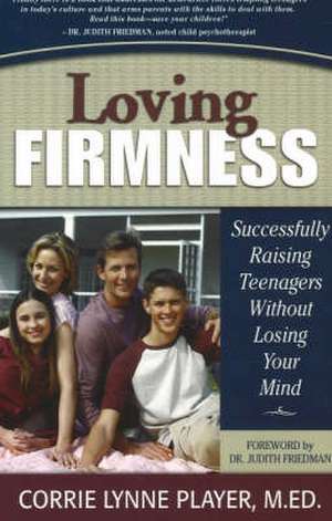 Loving Firmness: Successfully Raising Teenagers Without Losing Your Mind de Corrie Lynne Player