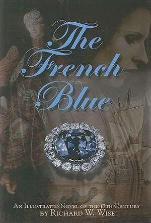 The French Blue: A Novel of the 17th Century de Richard W. Wise