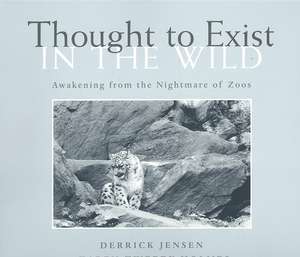 Thought to Exist in the Wild: Awakening from the Nightmare of Zoos de Derrick Jensen