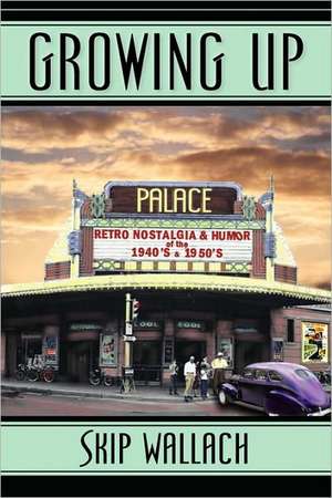 Growing Up: Retro Nostalgia & Humor of the 1940's & 1950's de Skip Wallach