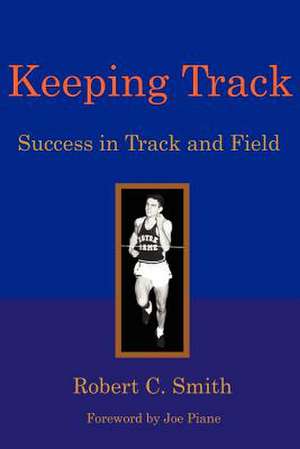 Keeping Track: Success in Track and Field de Robert C. Smith