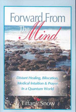 Forward from the Mind: Distant Healing, Bilocation, Medical Intuition & Prayer in a Quantum World de Tiffany Snow