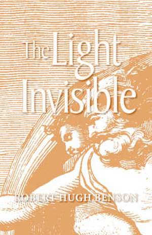 The Light Invisible de Robert Hugh Benson