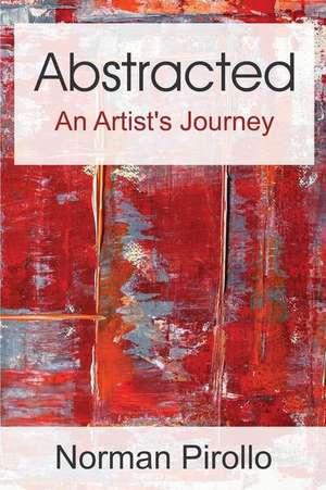 Abstracted: An Artist's Journey de Norman Pirollo