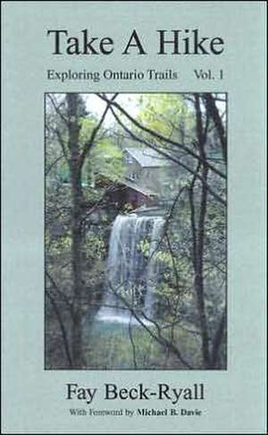 Take a Hike: Exploring Ontario Trails: Volume 1 de Fay Beck-Ryall