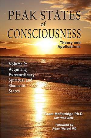 Peak States of Consciousness: Acquiring Extraordinary Spiritual and Shamanic States de Grant McFetridge